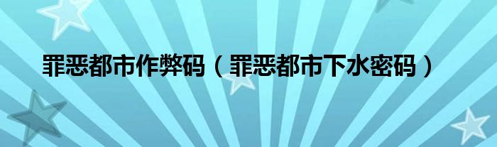 罪恶都市作弊码（罪恶都市下水密码）