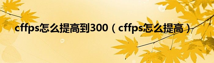 cffps怎么提高到300（cffps怎么提高）