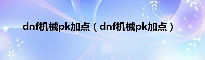 dnf机械pk加点（dnf机械pk加点）