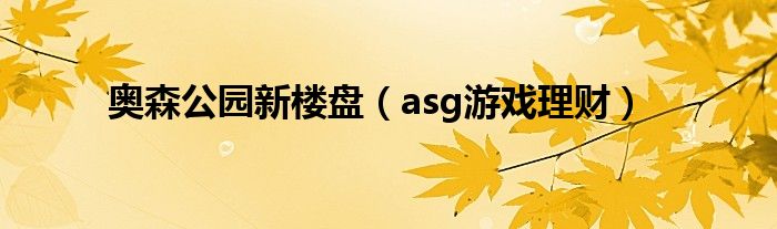 奥森公园新楼盘（asg游戏理财）