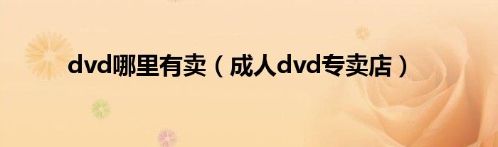 dvd哪里有卖（成人dvd专卖店）