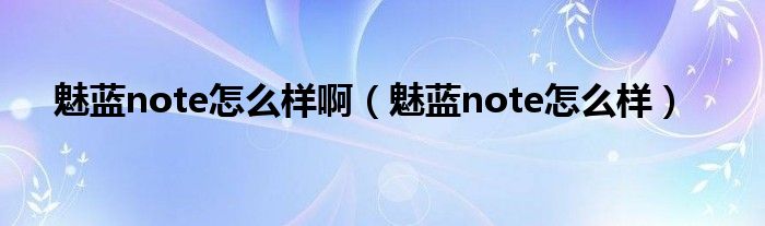 魅蓝note怎么样啊（魅蓝note怎么样）