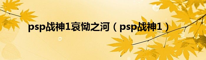 psp战神1哀恸之河（psp战神1）