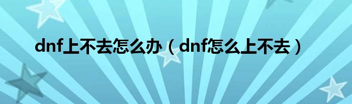 dnf上不去怎么办（dnf怎么上不去）