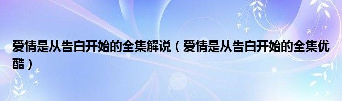 爱情是从告白开始的全集解说（爱情是从告白开始的全集优酷）