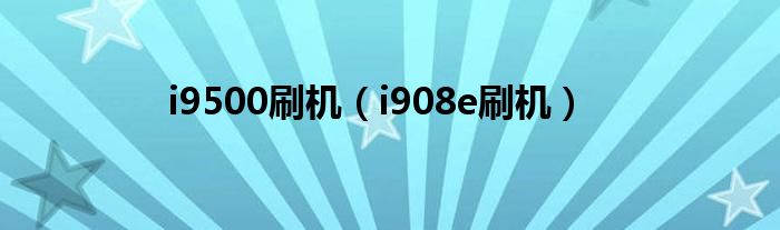 i9500刷机（i908e刷机）