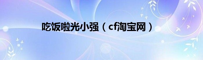 吃饭啦光小强（cf淘宝网）