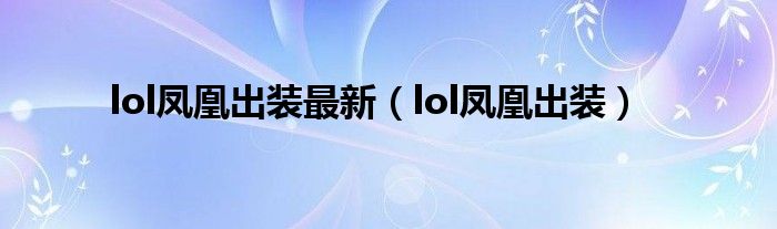 lol凤凰出装最新（lol凤凰出装）