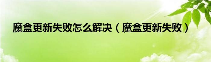 魔盒更新失败怎么解决（魔盒更新失败）