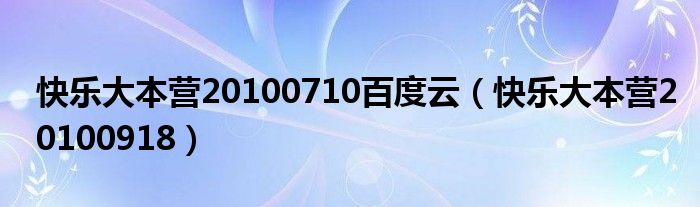 快乐大本营20100710百度云（快乐大本营20100918）