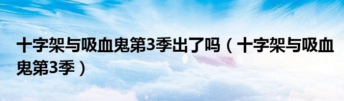 十字架与吸血鬼第3季出了吗（十字架与吸血鬼第3季）