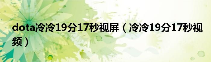 dota冷冷19分17秒视屏（冷冷19分17秒视频）