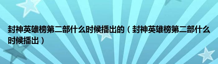 封神英雄榜第二部什么时候播出的（封神英雄榜第二部什么时候播出）