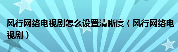 风行网络电视剧怎么设置清晰度（风行网络电视剧）