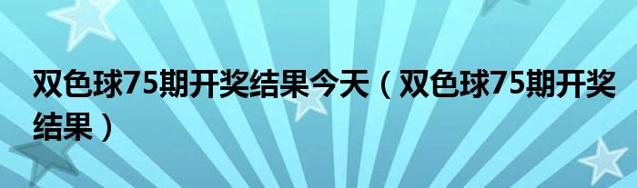 双色球75期开奖结果今天（双色球75期开奖结果）