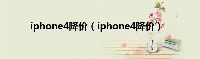 iphone4降价（iphone4降价）