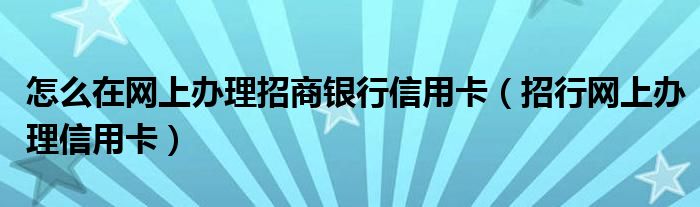 怎么在网上办理招商银行信用卡（招行网上办理信用卡）