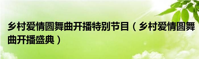 乡村爱情圆舞曲开播特别节目（乡村爱情圆舞曲开播盛典）