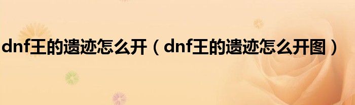 dnf王的遗迹怎么开（dnf王的遗迹怎么开图）