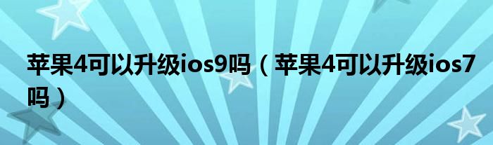 苹果4可以升级ios9吗（苹果4可以升级ios7吗）