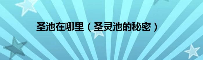 圣池在哪里（圣灵池的秘密）