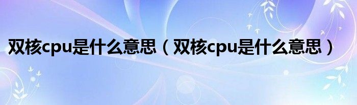 双核cpu是什么意思（双核cpu是什么意思）