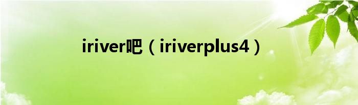 iriver吧（iriverplus4）