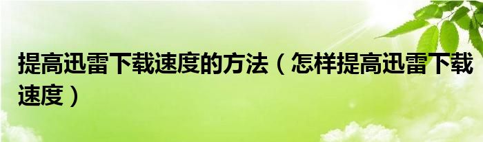 提高迅雷下载速度的方法（怎样提高迅雷下载速度）