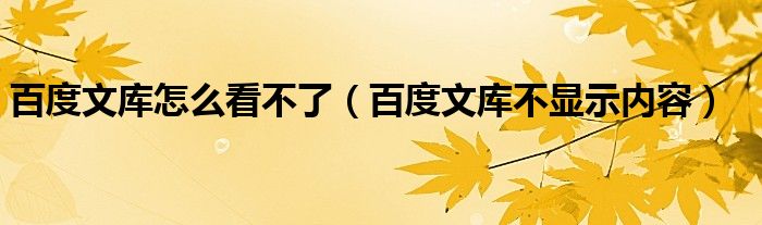 百度文库怎么看不了（百度文库不显示内容）