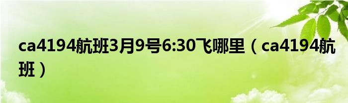 ca4194航班3月9号6:30飞哪里（ca4194航班）