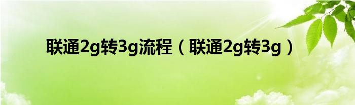 联通2g转3g流程（联通2g转3g）