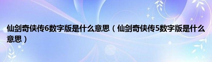 仙剑奇侠传6数字版是什么意思（仙剑奇侠传5数字版是什么意思）