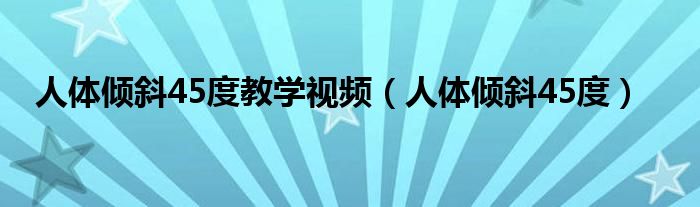 人体倾斜45度教学视频（人体倾斜45度）