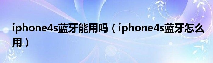 iphone4s蓝牙能用吗（iphone4s蓝牙怎么用）