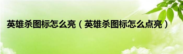 英雄杀图标怎么亮（英雄杀图标怎么点亮）