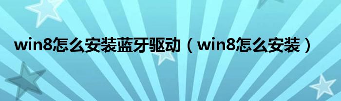 win8怎么安装蓝牙驱动（win8怎么安装）