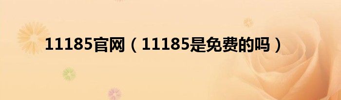 11185官网（11185是免费的吗）