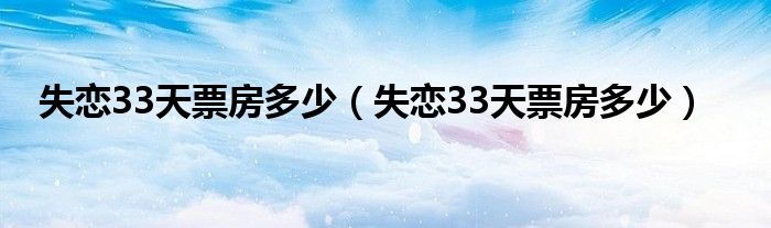 失恋33天票房多少（失恋33天票房多少）