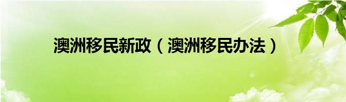 澳洲移民新政（澳洲移民办法）