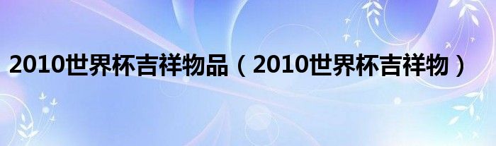 2010世界杯吉祥物品（2010世界杯吉祥物）