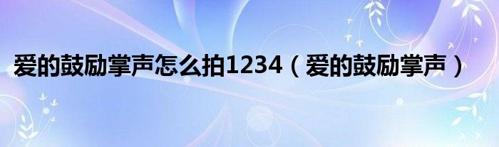 爱的鼓励掌声怎么拍1234（爱的鼓励掌声）