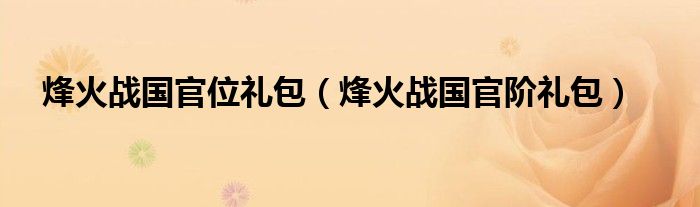 烽火战国官位礼包（烽火战国官阶礼包）