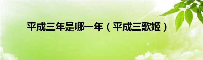 平成三年是哪一年（平成三歌姬）