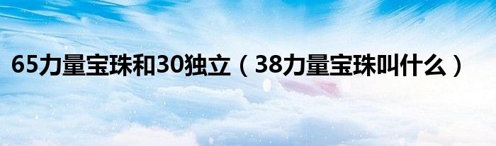 65力量宝珠和30独立（38力量宝珠叫什么）