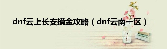 dnf云上长安摸金攻略（dnf云南一区）