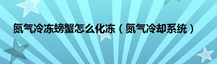 氮气冷冻螃蟹怎么化冻（氮气冷却系统）