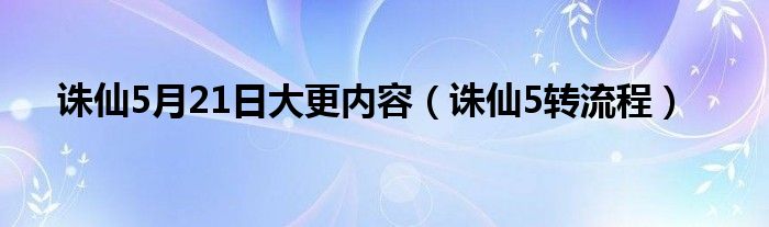 诛仙5月21日大更内容（诛仙5转流程）