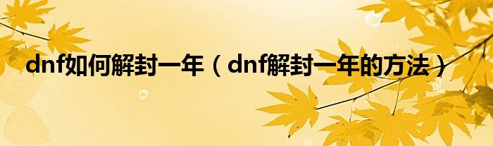 dnf如何解封一年（dnf解封一年的方法）