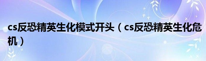 cs反恐精英生化模式开头（cs反恐精英生化危机）