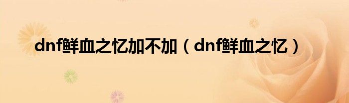 dnf鲜血之忆加不加（dnf鲜血之忆）